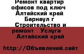 Ремонт квартир, офисов под ключ - Алтайский край, Барнаул г. Строительство и ремонт » Услуги   . Алтайский край